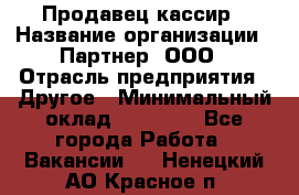 Продавец-кассир › Название организации ­ Партнер, ООО › Отрасль предприятия ­ Другое › Минимальный оклад ­ 46 000 - Все города Работа » Вакансии   . Ненецкий АО,Красное п.